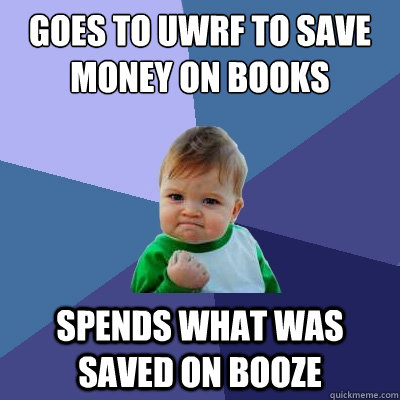 Goes to UWRF to save money on books spends what was saved on booze  Success Kid