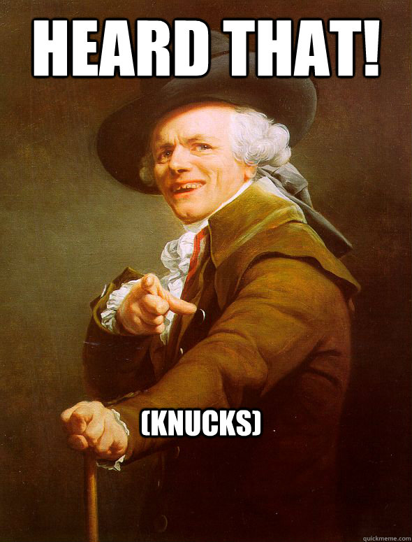 HEARD THAT! (knucks)  Joseph Ducreux