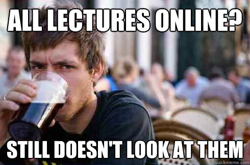 All lectures online? Still doesn't look at them  Lazy College Senior