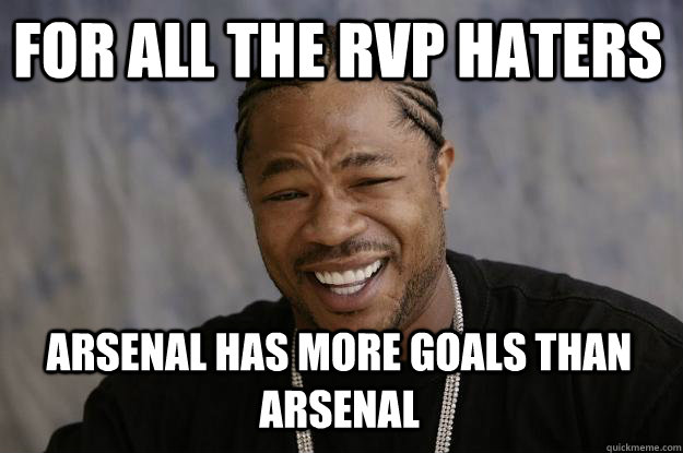 for all the rvp haters arsenal has more goals than arsenal  Xzibit meme