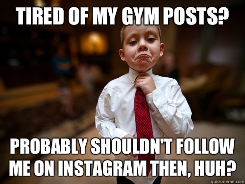 Tired of my gym posts? Probably shouldn't follow me on Instagram then, huh?  Financial Advisor Kid