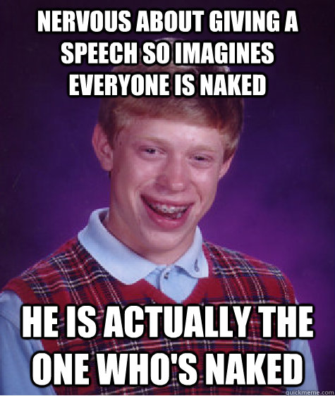 nervous about giving a speech so imagines everyone is naked he is actually the one who's naked  Bad Luck Brian