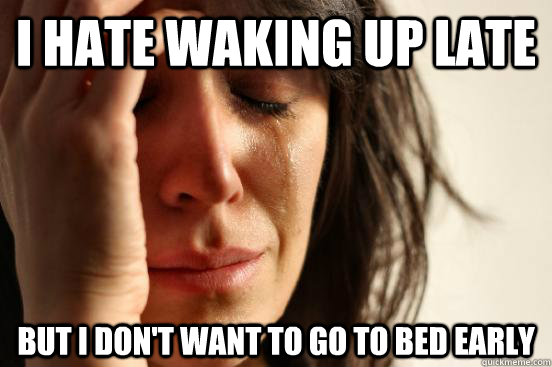 i-hate-waking-up-late-but-i-don-t-want-to-go-to-bed-early-first-world