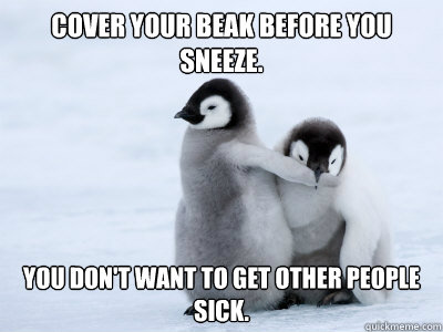 Cover your beak before you sneeze. you don't want to get other people sick.  - Cover your beak before you sneeze. you don't want to get other people sick.   Protective Penguin