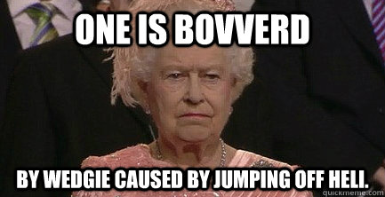 one is bovverd by wedgie caused by jumping off heli. - one is bovverd by wedgie caused by jumping off heli.  Unamused Queen