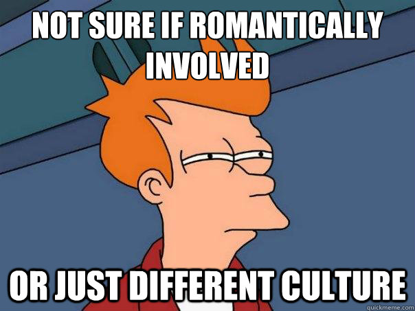 not sure if romantically involved or just different culture - not sure if romantically involved or just different culture  Futurama Fry