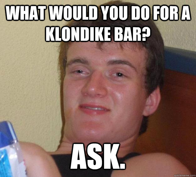 what would you do for a klondike bar? ask.  10 Guy