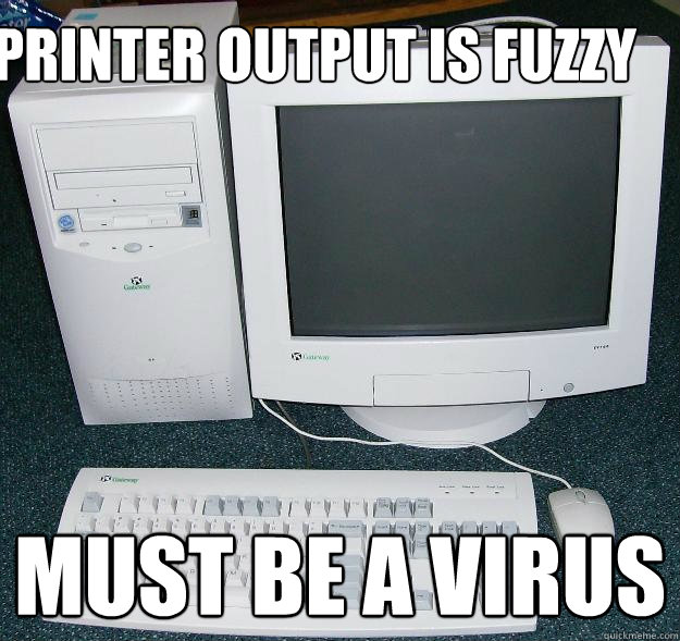 printer output is fuzzy Must be a virus  First Gaming Computer