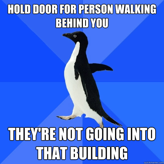 hold door for person walking behind you they're not going into that building  Socially Awkward Penguin