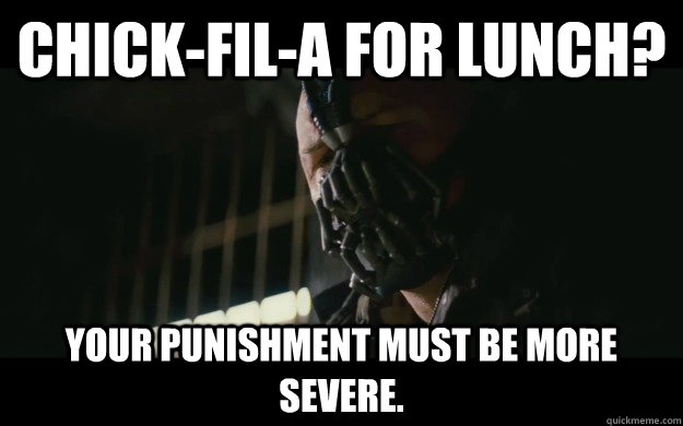 Chick-fil-A for lunch? Your punishment must be more severe.  Badass Bane