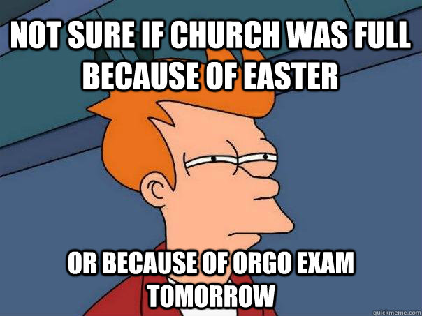 Not sure if Church was full because of Easter Or because of Orgo exam tomorrow   Futurama Fry