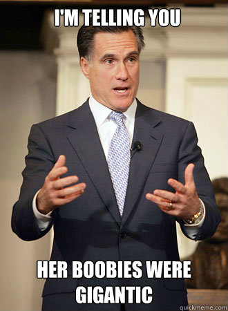 I'm telling You Her boobies were gigantic  Relatable Romney