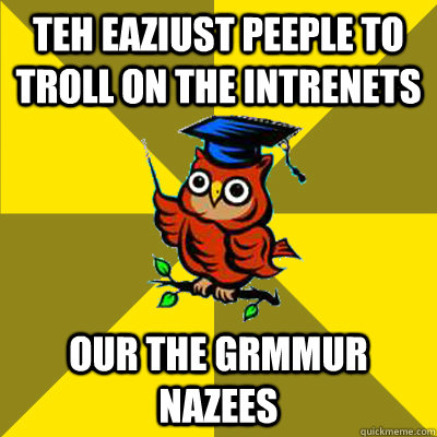 Teh Eaziust Peeple to Troll on the intrenets our the grmmur nazees - Teh Eaziust Peeple to Troll on the intrenets our the grmmur nazees  Observational Owl