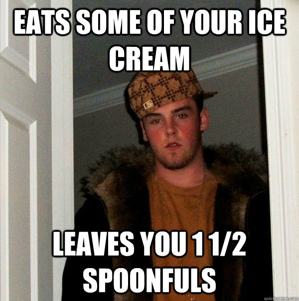 eats some of your ice cream leaves you 1 1/2 spoonfuls - eats some of your ice cream leaves you 1 1/2 spoonfuls  Scumbag Steve