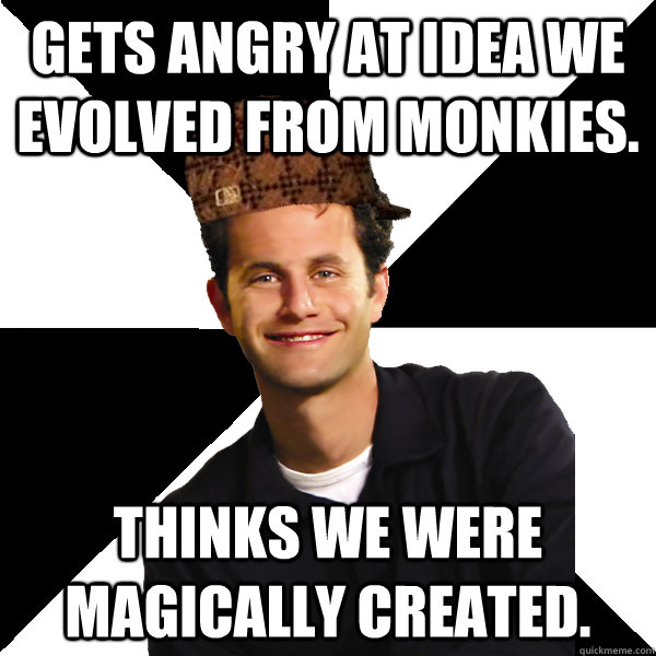 gets angry at idea we evolved from monkies. thinks we were magically created.  Scumbag Christian