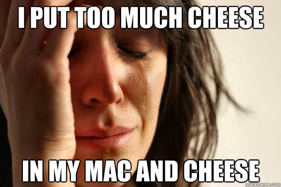 i put too much cheese in my mac and cheese  First World Problems