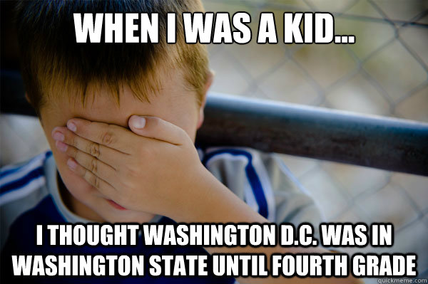 When I was a kid... I thought Washington D.C. was in Washington State until fourth grade  Confession kid