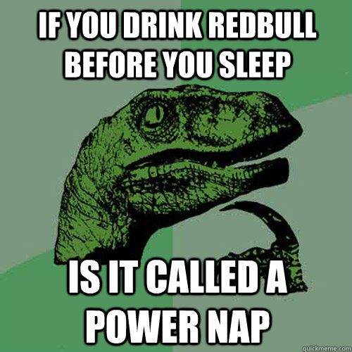 If you drink Redbull before you sleep is it called a power nap  Philosoraptor