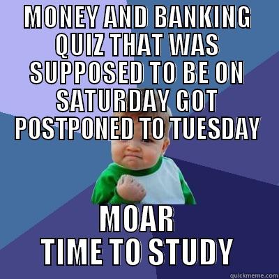 MONEY AND BANKING QUIZ THAT WAS SUPPOSED TO BE ON SATURDAY GOT POSTPONED TO TUESDAY - MONEY AND BANKING QUIZ THAT WAS SUPPOSED TO BE ON SATURDAY GOT POSTPONED TO TUESDAY MOAR TIME TO STUDY Success Kid