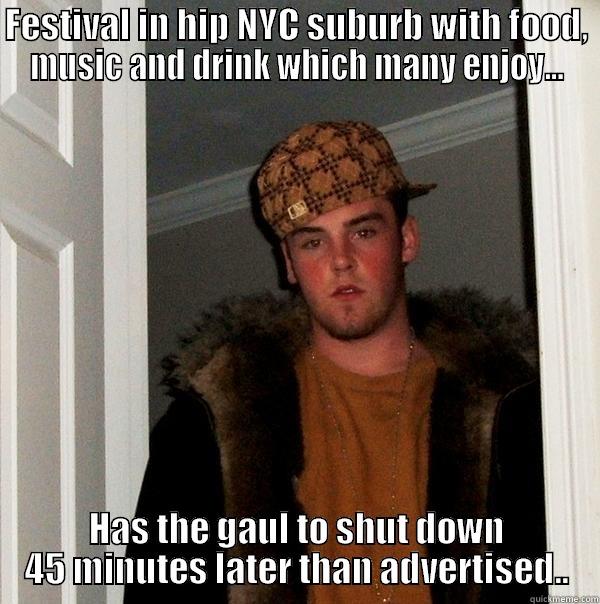 FESTIVAL IN HIP NYC SUBURB WITH FOOD, MUSIC AND DRINK WHICH MANY ENJOY... HAS THE GAUL TO SHUT DOWN 45 MINUTES LATER THAN ADVERTISED.. Scumbag Steve