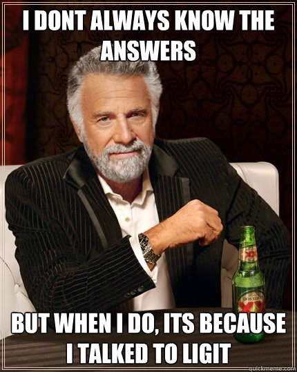 I dont always know the answers But when I do, its because I talked to Ligit  The Most Interesting Man In The World