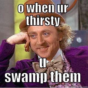 O WHEN UR THIRSTY U SWAMP THEM Condescending Wonka