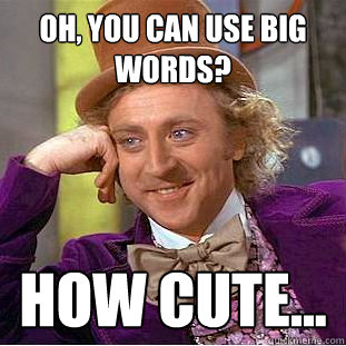 Oh, you can use big words? How cute... - Oh, you can use big words? How cute...  Condescending Wonka