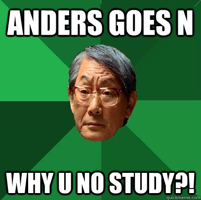 Anders goes N Why u no study?!  High Expectations Asian Father