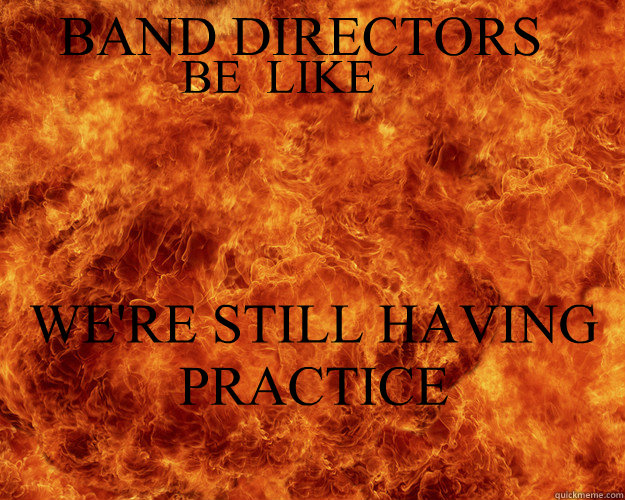 BAND DIRECTORS   BE  LIKE WE'RE STILL HAVING PRACTICE  We Didnt Start The Fire