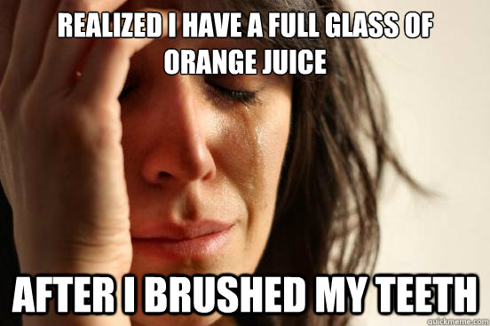 Realized I have a full glass of orange juice After i brushed my teeth - Realized I have a full glass of orange juice After i brushed my teeth  Misc