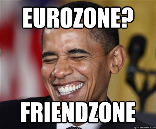 eurozone? friendzone  Scumbag Obama