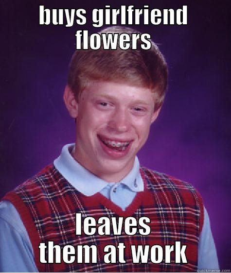 BUYS GIRLFRIEND FLOWERS LEAVES THEM AT WORK Bad Luck Brian