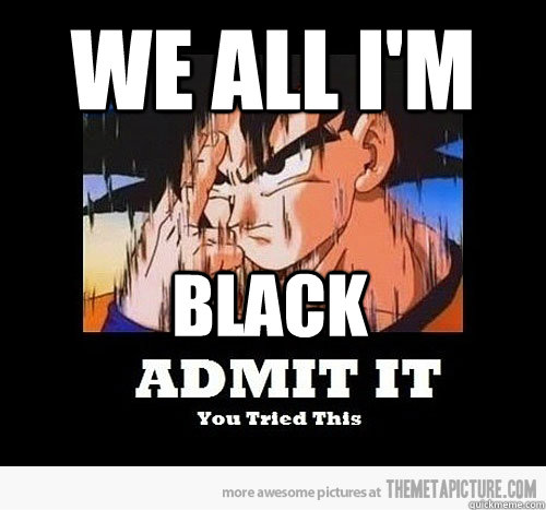 WE all I'm BLACK  Dragon Ball z Fun