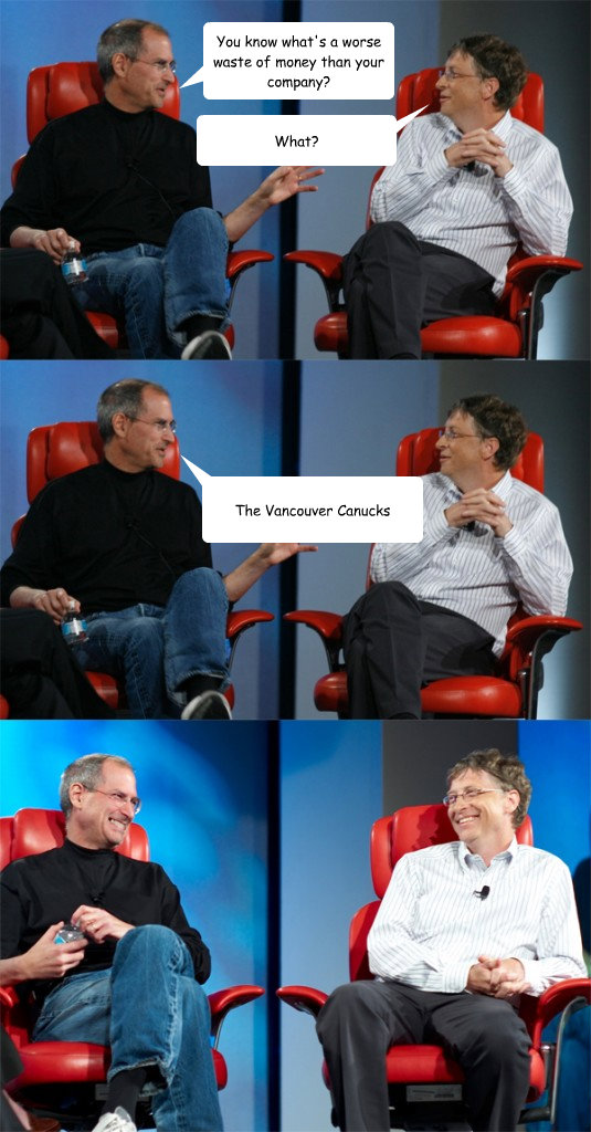 What? You know what's a worse waste of money than your company? The Vancouver Canucks  Steve Jobs vs Bill Gates