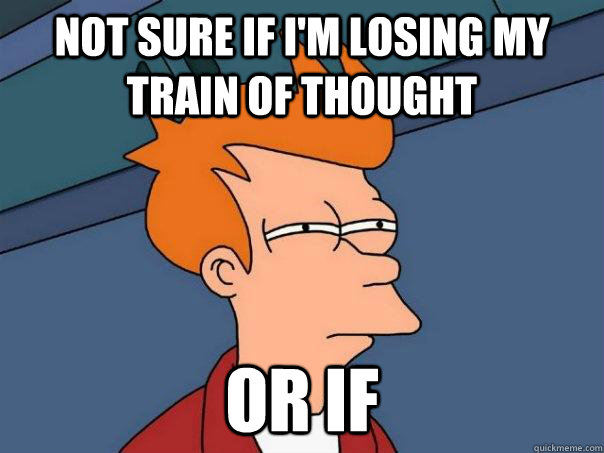 Not sure if I'm losing my train of thought Or if  Futurama Fry