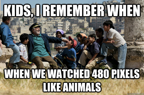 Kids, I remember When When we watched 480 pixels like animals  Old man from the 90s