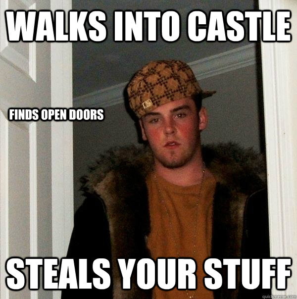 Walks into Castle Steals your stuff Finds open doors - Walks into Castle Steals your stuff Finds open doors  Scumbag Steve