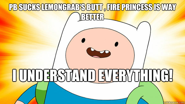 PB sucks lemongrab's butt , Fire Princess is way better I understand everything!
	 - PB sucks lemongrab's butt , Fire Princess is way better I understand everything!
	  Finn The Human