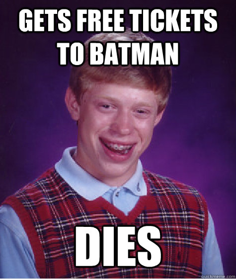 Gets free tickets to Batman Dies  Unlucky Brian