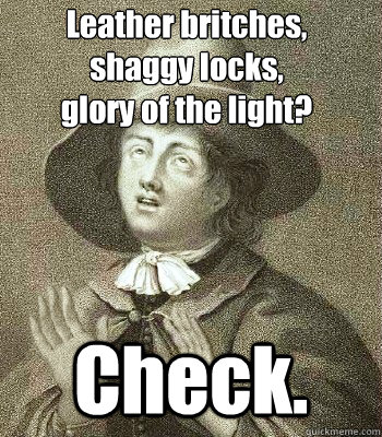 Leather britches, 
shaggy locks, 
glory of the light? Check.  Quaker Problems