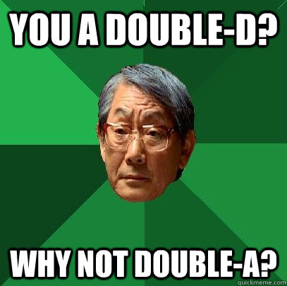 you a double-D? why not double-A?  High Expectations Asian Father