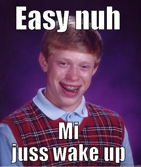 EASY NUH MI JUSS WAKE UP Bad Luck Brian