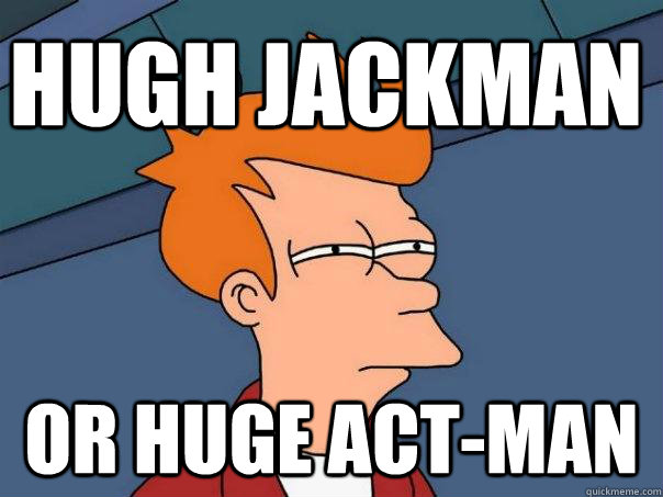 hugh jackman or huge act-man  Futurama Fry