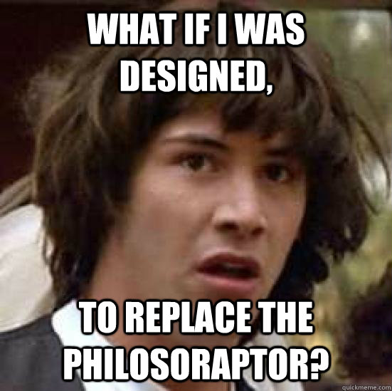 What if i was designed, to replace the philosoraptor?  conspiracy keanu