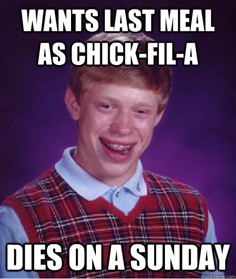 Wants last meal as Chick-fil-A Dies on a Sunday  Bad Luck Brian