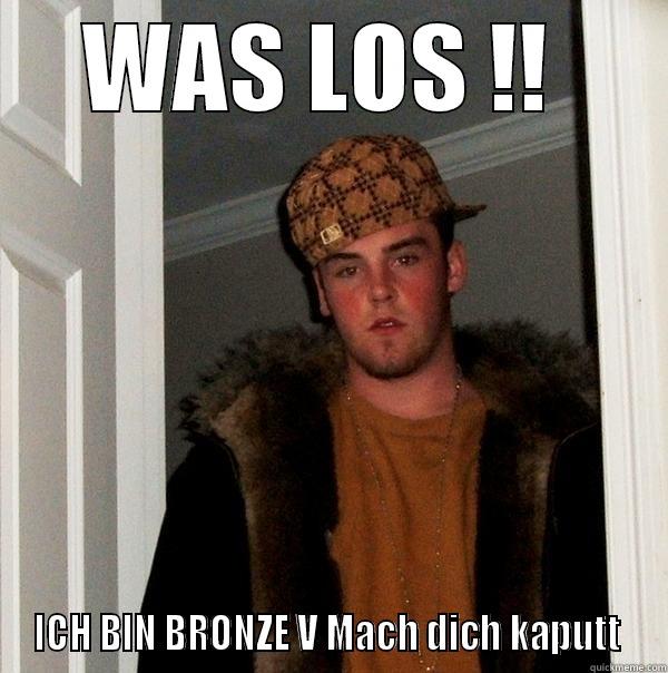 ICH BIN BRONZE V Mach dich kaputt  - WAS LOS !!  ICH BIN BRONZE V MACH DICH KAPUTT  Scumbag Steve