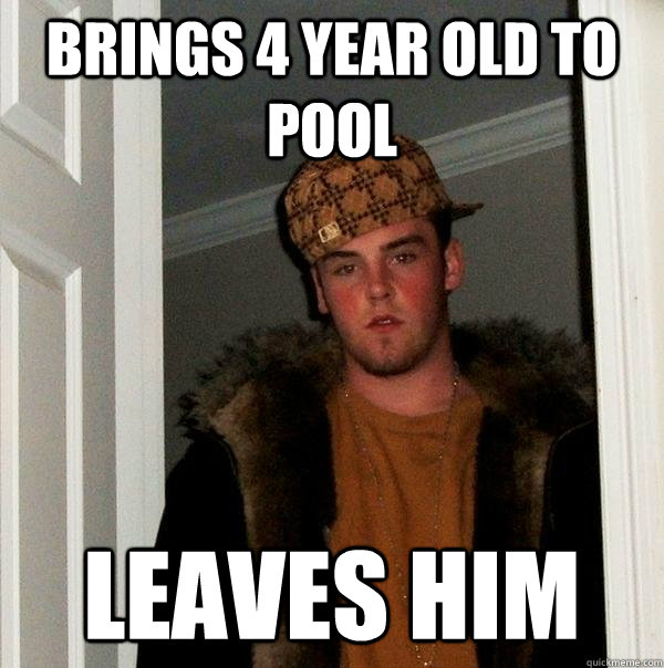 Brings 4 year old to pool leaves him  Scumbag Steve