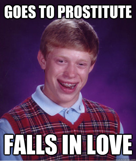 goes to prostitute  falls in love  Bad Luck Brian