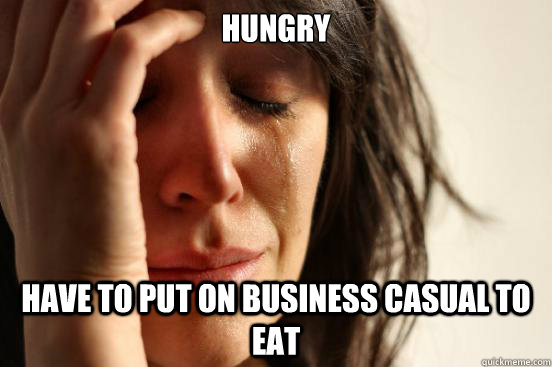 hungry have to put on business casual to eat  First World Problems