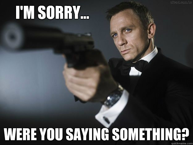 I'm Sorry... Were you saying something?  Daniel Craig